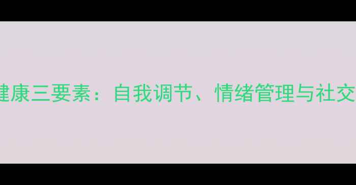 图片 心理健康三要素：自我调节、情绪管理与社交支持1