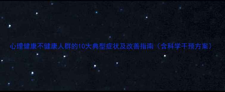 图片 心理健康不健康人群的10大典型症状及改善指南（含科学干预方案）