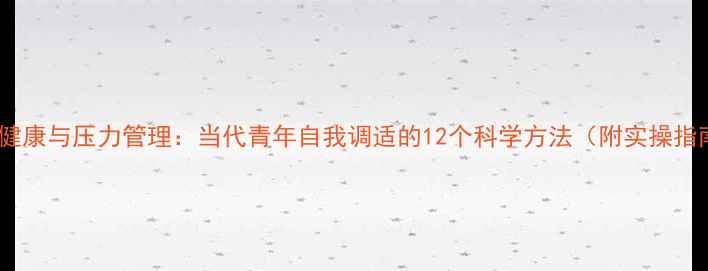图片 心理健康与压力管理：当代青年自我调适的12个科学方法（附实操指南）1
