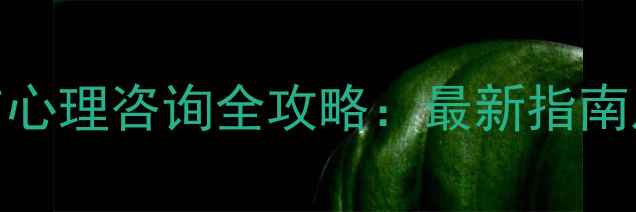 图片 心理健康与心理咨询全攻略：最新指南及专业解读