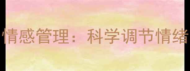图片 心理健康与情感管理：科学调节情绪的实用指南