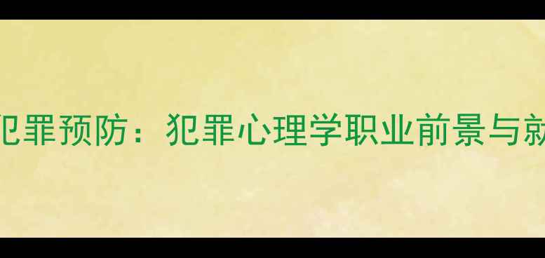图片 心理健康与犯罪预防：犯罪心理学职业前景与就业方向深度