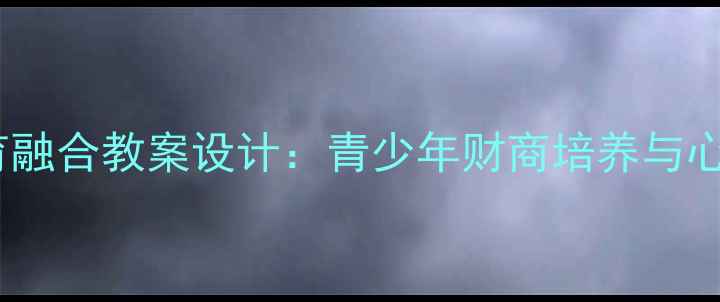 图片 心理健康与理财教育融合教案设计：青少年财商培养与心理韧性提升全攻略1