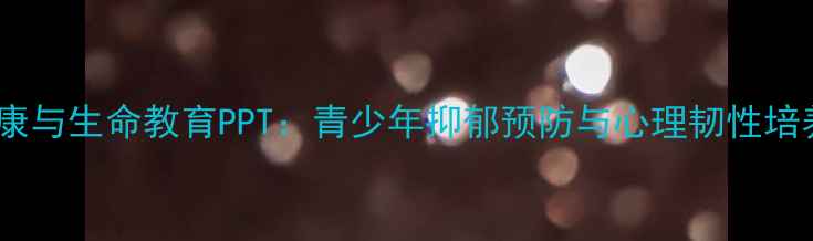 图片 心理健康与生命教育PPT：青少年抑郁预防与心理韧性培养指南1