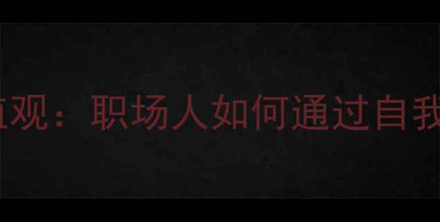图片 心理健康与职业价值观：职场人如何通过自我认知实现职业发展1