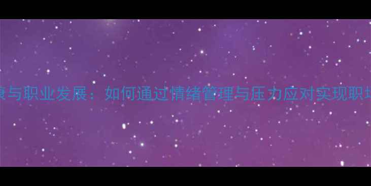 图片 心理健康与职业发展：如何通过情绪管理与压力应对实现职场突破？
