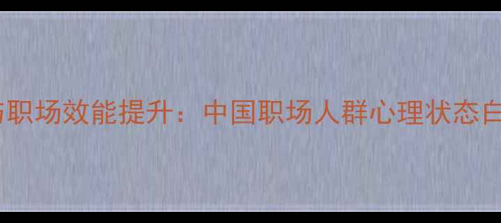 图片 心理健康与职场效能提升：中国职场人群心理状态白皮书解读1