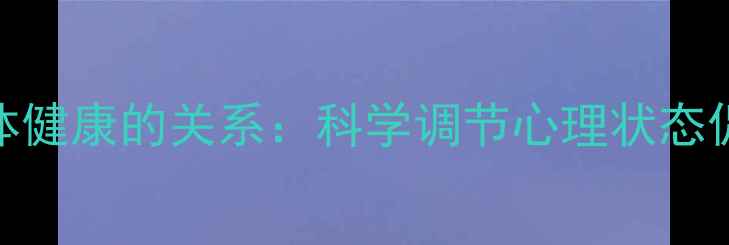 图片 心理健康与身体健康的关系：科学调节心理状态促进慢性病预防