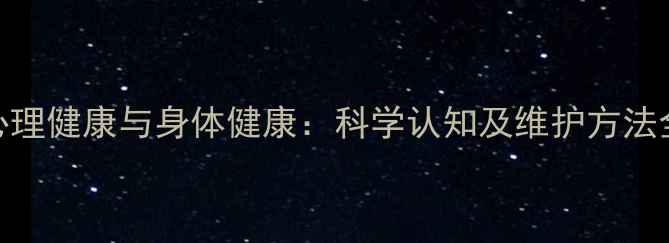 图片 心理健康与身体健康：科学认知及维护方法全