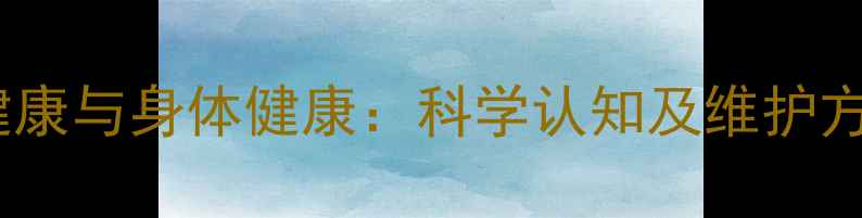 图片 心理健康与身体健康：科学认知及维护方法全1