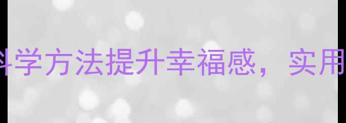 图片 心理健康与身心愉悦：科学方法提升幸福感，实用指南助你保持积极心态1