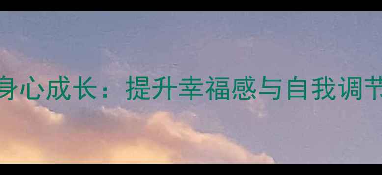图片 心理健康与身心成长：提升幸福感与自我调节的实践指南