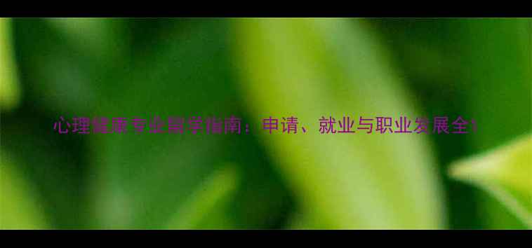 图片 心理健康专业留学指南：申请、就业与职业发展全1