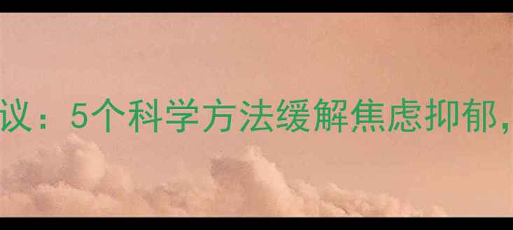 图片 心理健康专家建议：5个科学方法缓解焦虑抑郁，改善睡眠质量1