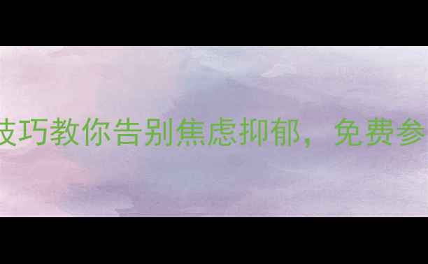 图片 心理健康专题讲座｜5大实用技巧教你告别焦虑抑郁，免费参与！线上直播预约通道已开启