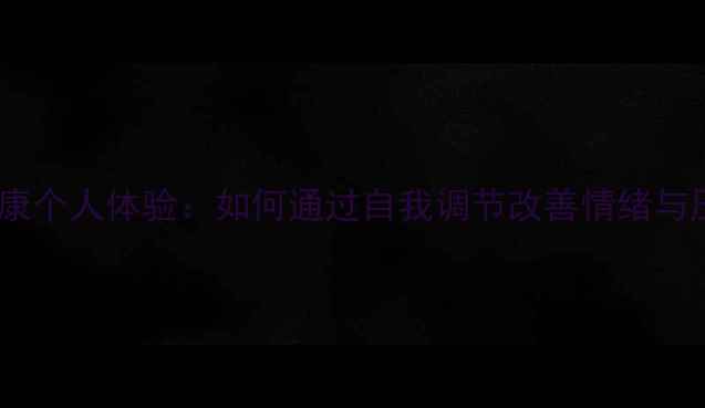 图片 心理健康个人体验：如何通过自我调节改善情绪与压力？1