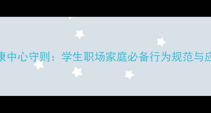 图片 心理健康中心守则：学生职场家庭必备行为规范与应急指南