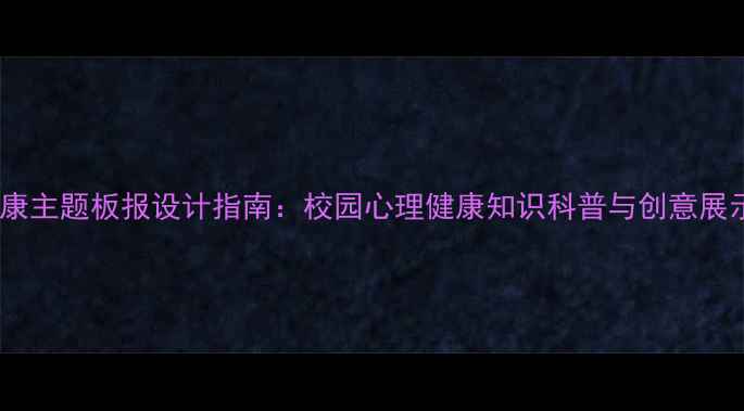 图片 心理健康主题板报设计指南：校园心理健康知识科普与创意展示方案1