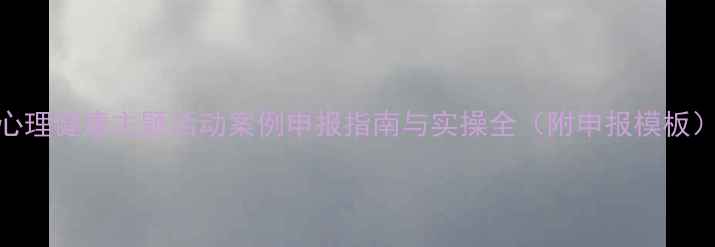 图片 心理健康主题活动案例申报指南与实操全（附申报模板）