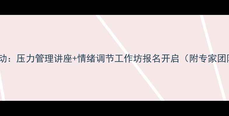 图片 心理健康主题活动：压力管理讲座+情绪调节工作坊报名开启（附专家团队及课程大纲）1