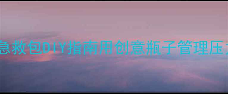 图片 心理健康主题瓶｜情绪急救包DIY指南用创意瓶子管理压力｜附情绪调节全攻略1