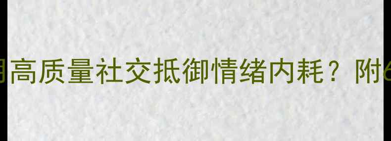 图片 心理健康之友情：如何用高质量社交抵御情绪内耗？附6个维护友谊的实用技巧1