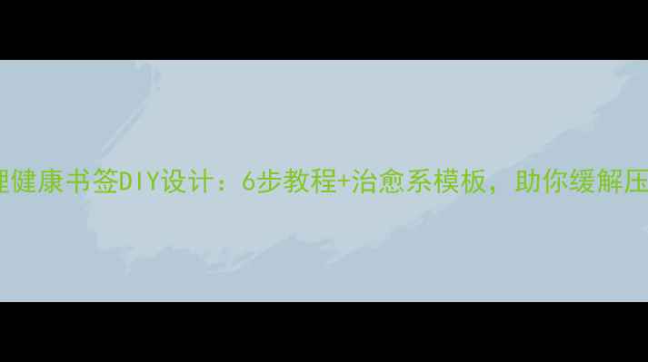 图片 心理健康书签DIY设计：6步教程+治愈系模板，助你缓解压力1