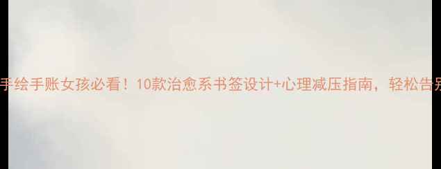 图片 心理健康书签手绘手账女孩必看！10款治愈系书签设计+心理减压指南，轻松告别焦虑内耗！1