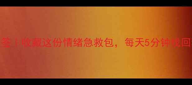 图片 心理健康书签｜收藏这份情绪急救包，每天5分钟找回积极状态！