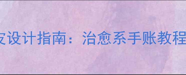 图片 心理健康书籍书皮设计指南：治愈系手账教程&手残党友好方案