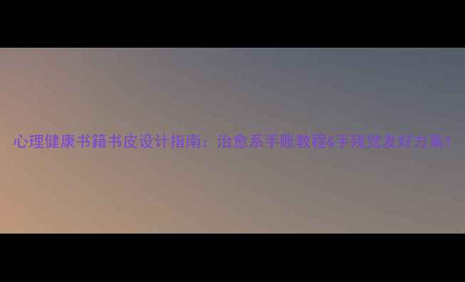 图片 心理健康书籍书皮设计指南：治愈系手账教程&手残党友好方案1