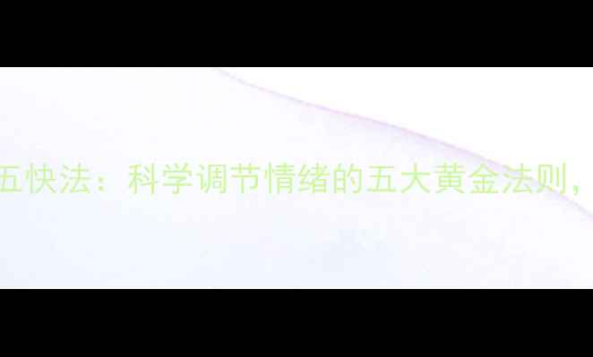 图片 心理健康五快法：科学调节情绪的五大黄金法则，收藏备用