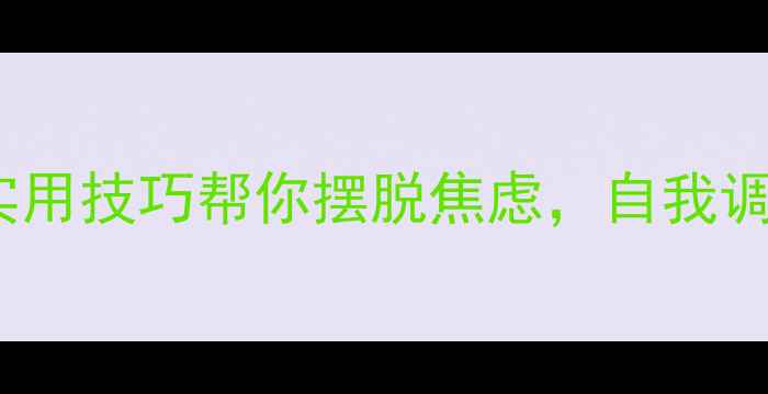 图片 心理健康会3个实用技巧帮你摆脱焦虑，自我调节的日常小方法