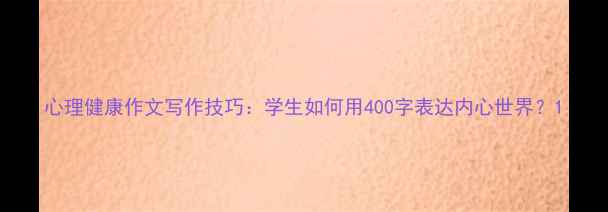 图片 心理健康作文写作技巧：学生如何用400字表达内心世界？1