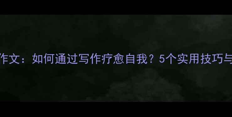 图片 心理健康作文：如何通过写作疗愈自我？5个实用技巧与真实案例