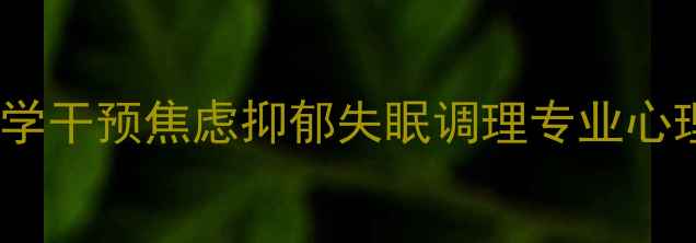 图片 心理健康修复中心｜科学干预焦虑抑郁失眠调理专业心理创伤修复一站式服务1