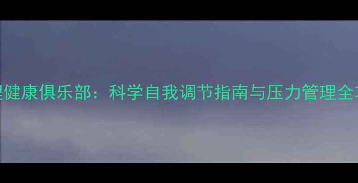 图片 心理健康俱乐部：科学自我调节指南与压力管理全攻略