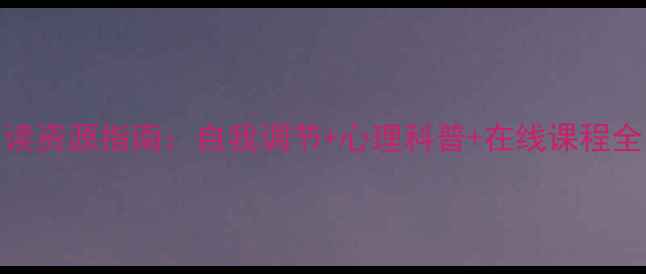 图片 心理健康免费阅读资源指南：自我调节+心理科普+在线课程全（附领取方式）