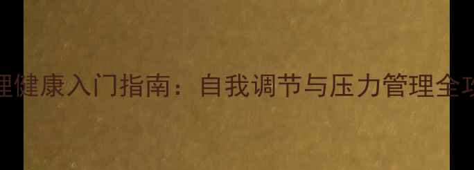 图片 心理健康入门指南：自我调节与压力管理全攻略
