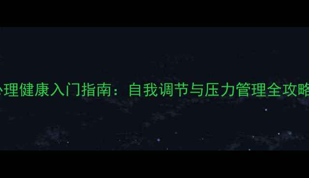 图片 心理健康入门指南：自我调节与压力管理全攻略1