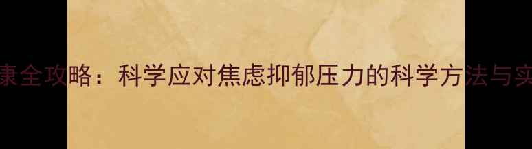 图片 心理健康全攻略：科学应对焦虑抑郁压力的科学方法与实用技巧
