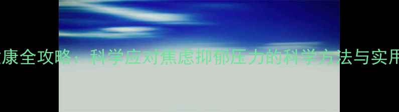 图片 心理健康全攻略：科学应对焦虑抑郁压力的科学方法与实用技巧1