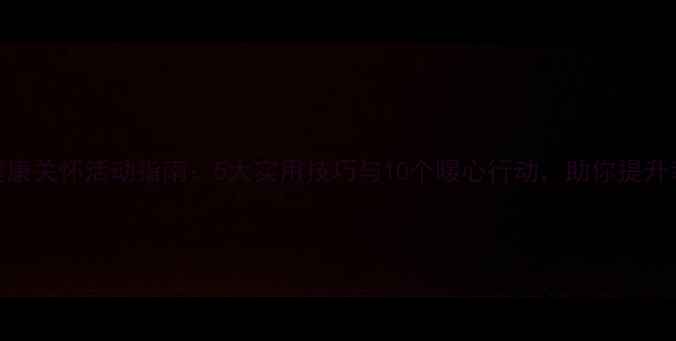 图片 心理健康关怀活动指南：5大实用技巧与10个暖心行动，助你提升幸福力