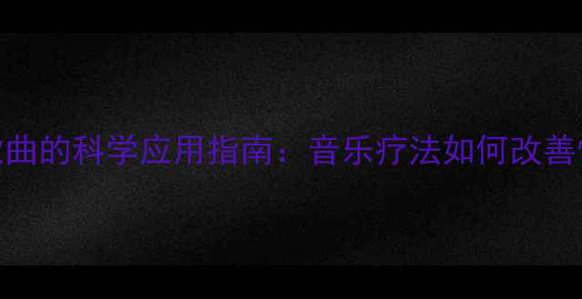 图片 心理健康养生歌曲的科学应用指南：音乐疗法如何改善情绪与认知能力