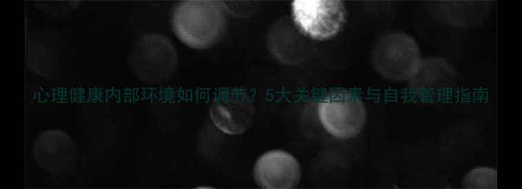 图片 心理健康内部环境如何调节？5大关键因素与自我管理指南