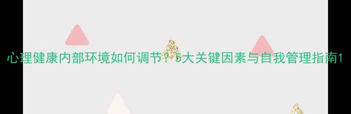 图片 心理健康内部环境如何调节？5大关键因素与自我管理指南1