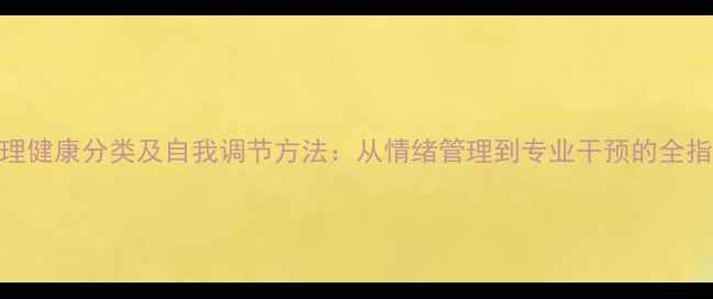 图片 心理健康分类及自我调节方法：从情绪管理到专业干预的全指南
