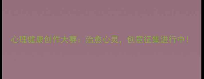 图片 心理健康创作大赛：治愈心灵，创意征集进行中！