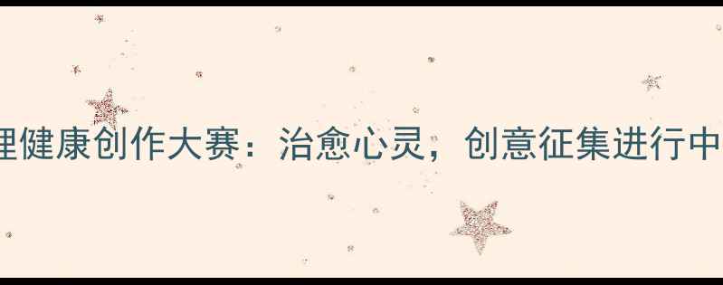 图片 心理健康创作大赛：治愈心灵，创意征集进行中！1