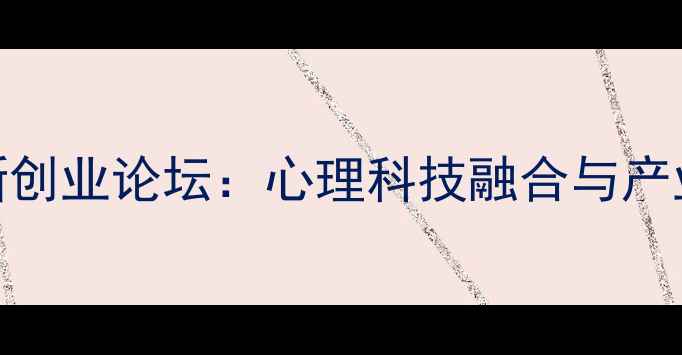 图片 心理健康创新创业论坛：心理科技融合与产业升级新路径